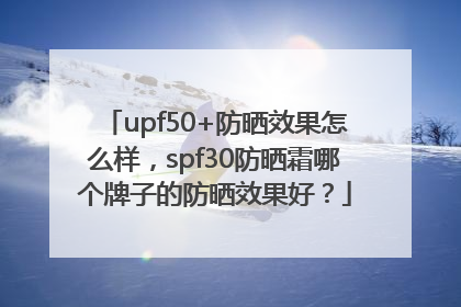 upf50+防晒效果怎么样，spf30防晒霜哪个牌子的防晒效果好？